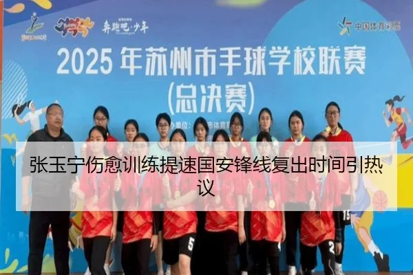 张玉宁伤愈训练提速国安锋线复出时间引热议